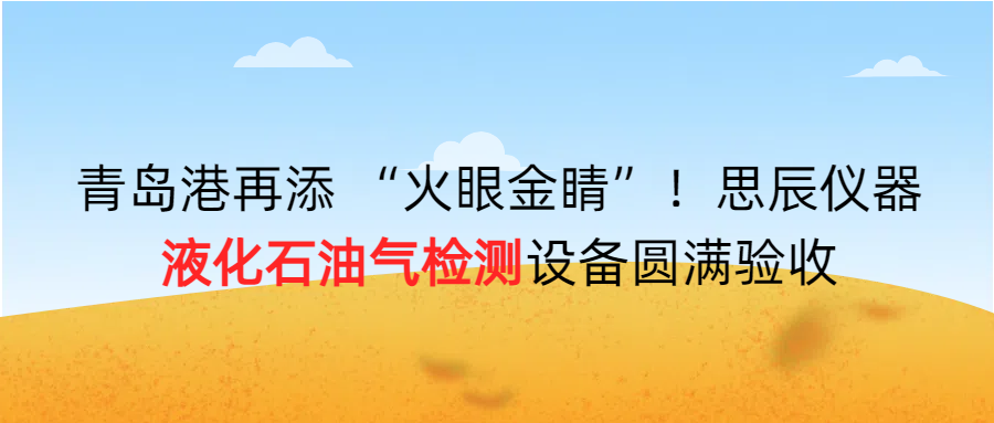 青島港再添 “火眼金睛”！思辰儀器液化石油氣檢測設備圓滿完成驗收！！