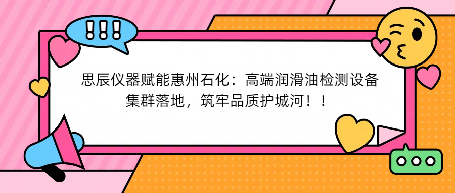 思辰儀器賦能惠州石化：高端潤滑油檢測設(shè)備集群落地，筑牢品質(zhì)護(hù)城河！