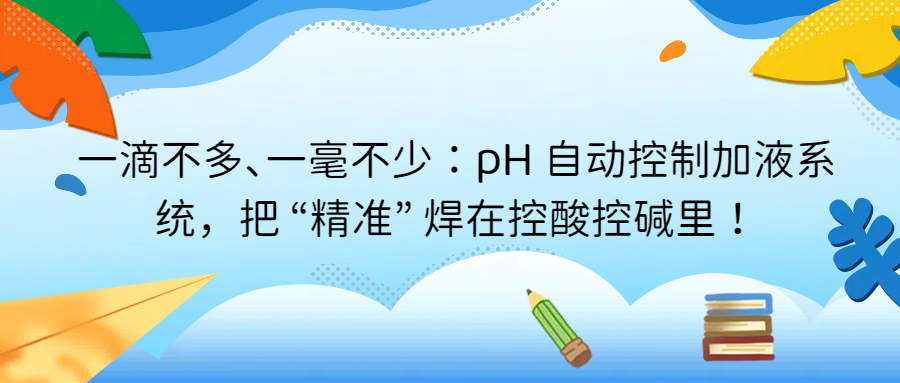 一滴不多、一毫不少：pH 自動控制加液系統(tǒng)，把 “精準” 焊在控酸控堿里